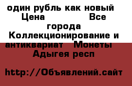 один рубль как новый › Цена ­ 150 000 - Все города Коллекционирование и антиквариат » Монеты   . Адыгея респ.